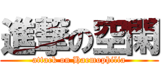 進撃の空閑 (attack on Haemophilia)