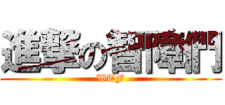 進撃の智障們 (WTF)