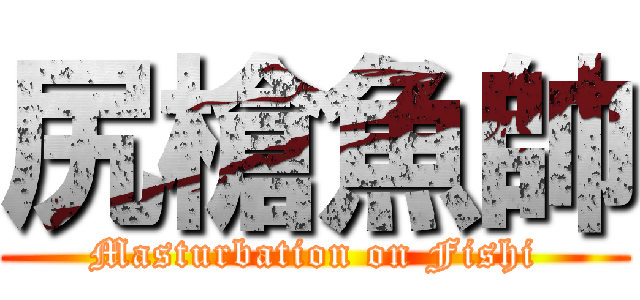 尻槍魚帥 (Masturbation on Fishi)