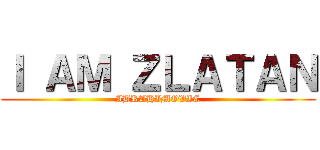 Ｉ ＡＭ ＺＬＡＴＡＮ (IBRAHIMOVIC)
