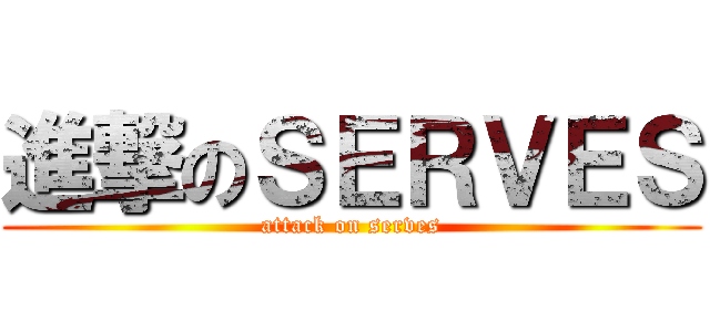 進撃のＳＥＲＶＥＳ (attack on serves)