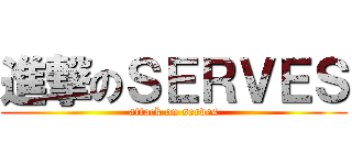 進撃のＳＥＲＶＥＳ (attack on serves)