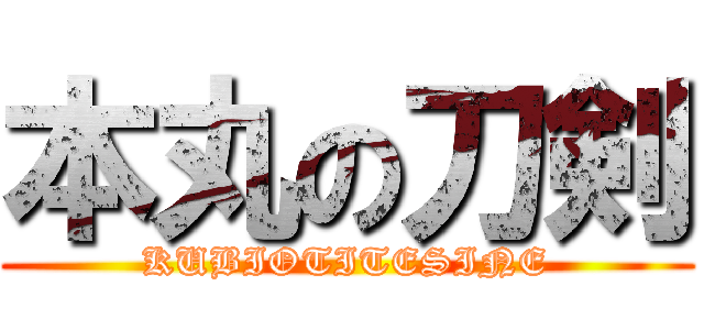 本丸の刀剣 (KUBIOTITESINE)