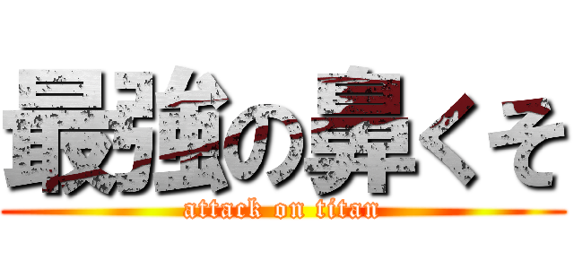 最強の鼻くそ (attack on titan)