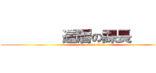         還暦の課長        (attack on titan)