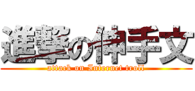 進撃の伸手文 (attack on Internet troll)