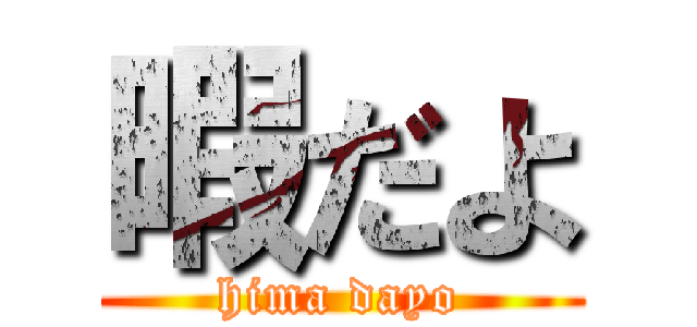 暇だよ (hima dayo)