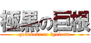 極黒の巨根 (gokukoku no kyokonn)