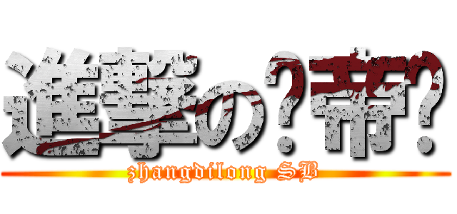 進撃の张帝龙 (zhangdilong SB)