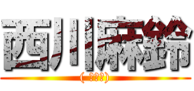 西川麻鈴 (( ⊙ਊ⊙))