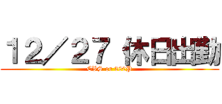 １２／２７ 休日出勤 (CVS or 300P)