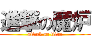進撃の魔炉 (attack on titan)