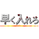 早く入れろ (baka)