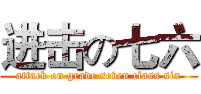 进击の七六 (attack on grade seven class six)