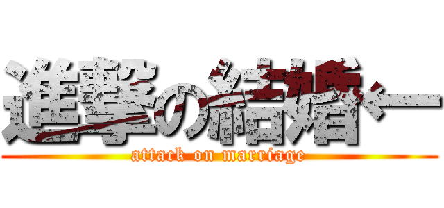 進撃の結婚← (attack on marriage)