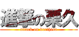 進撃の栗久 (attack on kurihisa)