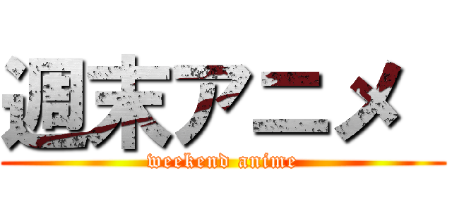 週末アニメ  (weekend anime)