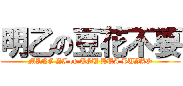 明乙の豆花不要 (MING YI on TOU HUA BUYAO)