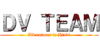 ＤＶ ＴＥＡＭ (All animes in Hindi)