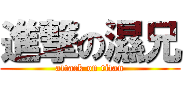 進撃の濕兄 (attack on titan)