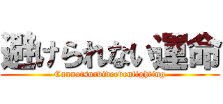 避けられない運命 (Cannotsurviveevenfighting)