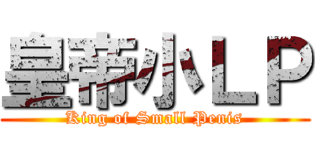 皇帝小ＬＰ (King of Small Penis)