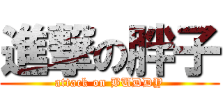 進撃の胖子 (attack on BUDDY)