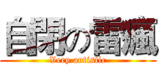 自閉の雷瘋 (Very autistic)