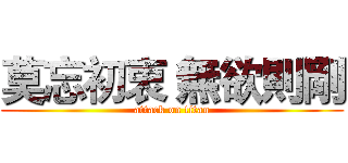 莫忘初衷 無欲則剛 (attack on titan)