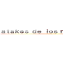 ａｔａｋｅｓ ｄｅ ｌｏｓ ｍａｒｉｃｏｎｅｓ (attack on titan)