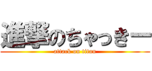 進撃のちゃっきー (attack on titan)