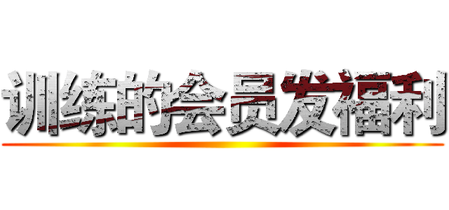 训练的会员发福利 ()