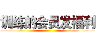 训练的会员发福利 ()