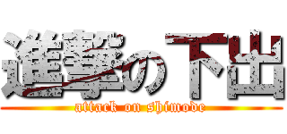進撃の下出 (attack on shimode)
