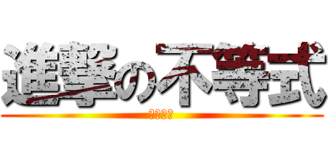 進撃の不等式 (ㄏㄏㄏㄏ)