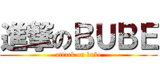 進撃のＢＵＢＥ (attack on bube)
