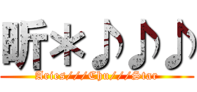 昕＊♪♪♪ (Aries///Chu///Star)