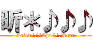 昕＊♪♪♪ (Aries///Chu///Star)