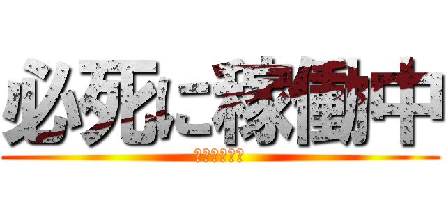 必死に稼働中 (稼働病への道)