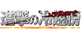 進撃の冷翅膀 (Attack on Cold Wings)