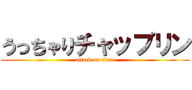 うっちゃりチャップリン (attack on titan)