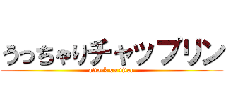うっちゃりチャップリン (attack on titan)