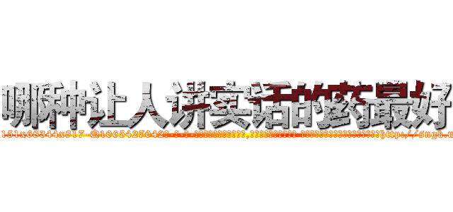 哪种让人讲实话的药最好 (哪种让人讲实话的药最好【电-话151x68344x817-Q1065427042元-吉-药-业】我们做的是长期生意,靠的是老客户长期支持 哪种让人讲实话的药最好在发表了一篇http://sngk.net/TsXOXw

参考消息网我们做的是长期生意,靠的是老客户长期支持也许我们早该意识到，就连鲍勃·霍斯金斯（金球奖戏剧类电影男主角 
)