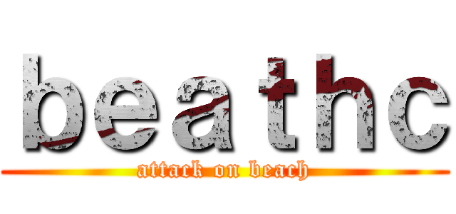 ｂｅａｔｈｃ (attack on beach)