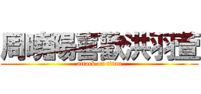 周曉陽喜歡洪羽萱 (attack on titan)