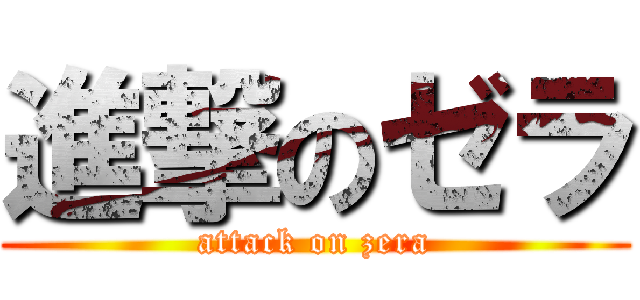 進撃のゼラ (attack on zera)