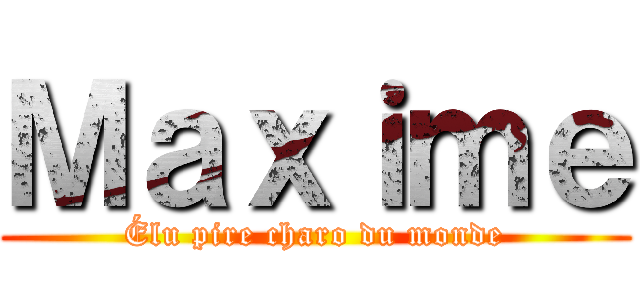 Ｍａｘｉｍｅ (Élu pire charo du monde)