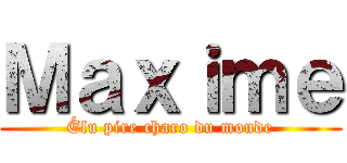 Ｍａｘｉｍｅ (Élu pire charo du monde)