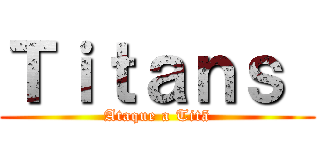 Ｔｉｔａｎｓ  (Ataque a Titã)