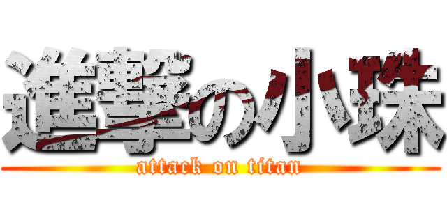 進撃の小珠 (attack on titan)